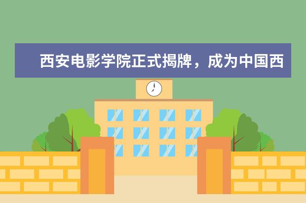 西安电影学院正式揭牌，成为中国西北首个高等院校电影专业学院