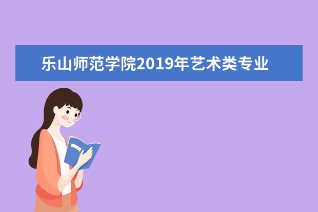 乐山师范学院2019年艺术类专业录取分数线