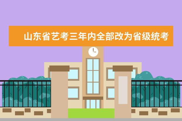 山东省艺考三年内全部改为省级统考