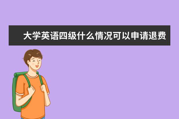 大学英语四级什么情况可以申请退费 理由有哪些