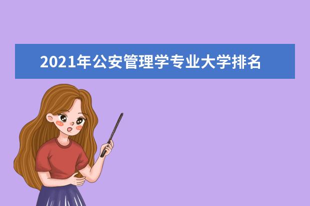 2021年公安管理学专业大学排名及分数线【统计表】