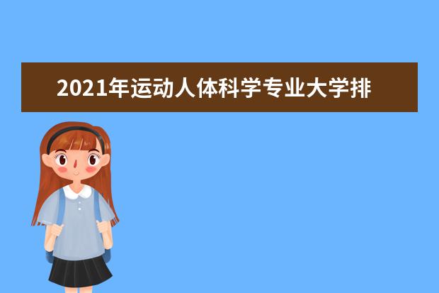 2021年运动人体科学专业大学排名及分数线【统计表】