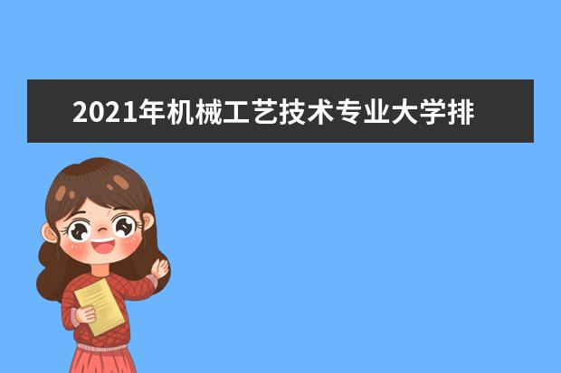 2021年机械工艺技术专业大学排名及分数线【统计表】