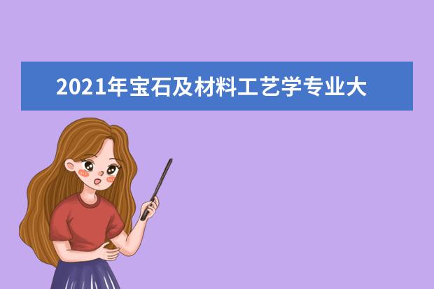 2021年宝石及材料工艺学专业大学排名及分数线【统计表】