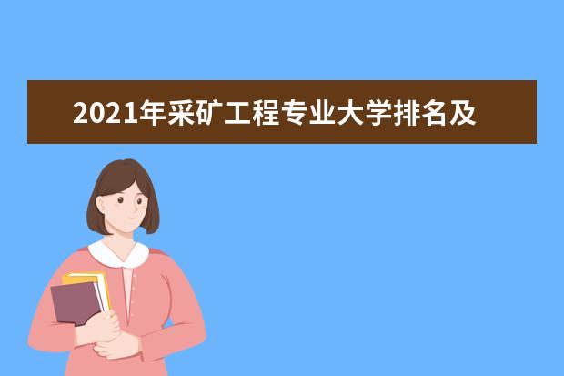 2021年采矿工程专业大学排名及分数线【统计表】