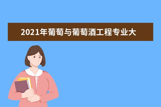 2021年葡萄与葡萄酒工程专业大学排名及分数线【统计表】