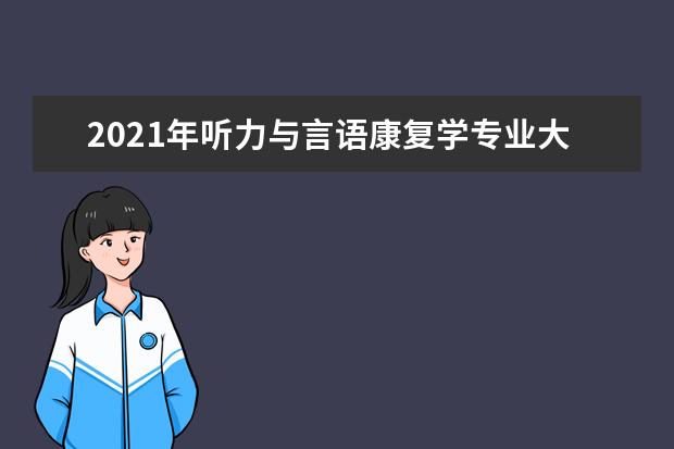 2021年听力与言语康复学专业大学排名及分数线【统计表】