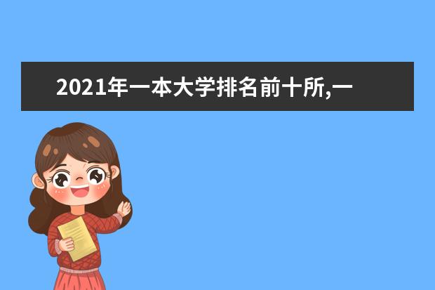 2021年一本大学排名前十所,一本大学排名及投档录取分数线