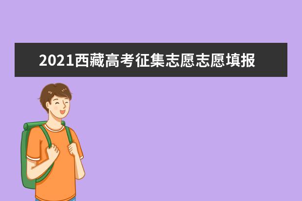 2021西藏高考征集志愿志愿填报批次志愿设置