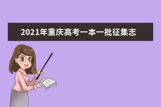 2021年重庆高考一本一批征集志愿填报时间规则和补录大学名单缺额计划