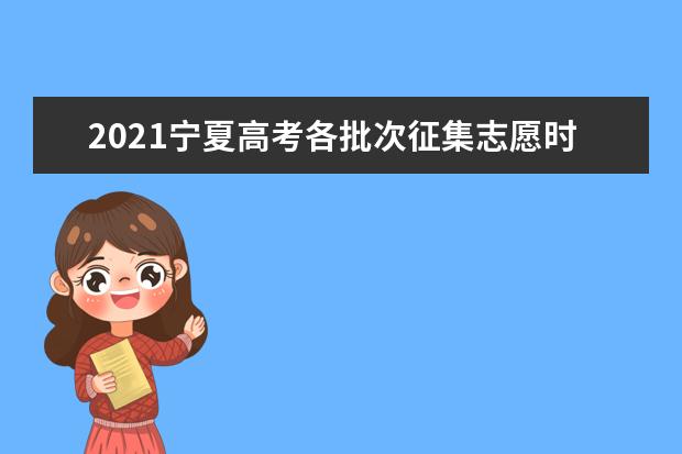 2021宁夏高考各批次征集志愿时间和录取结果查询通知书发放时间