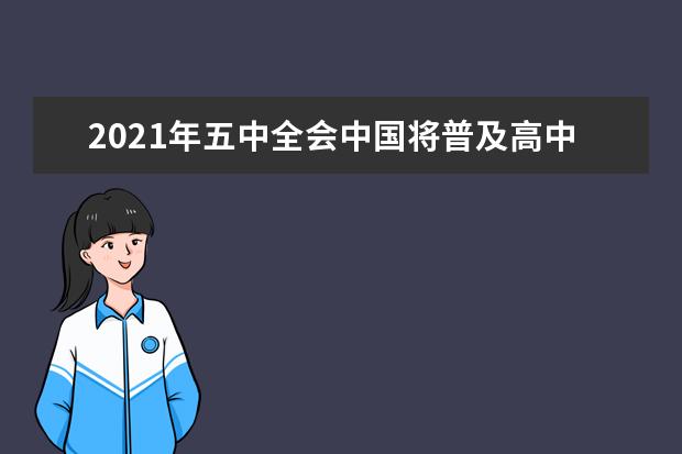 2021年五中全会中国将普及高中教育