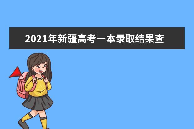 2021年新疆高考一本录取结果查询入口