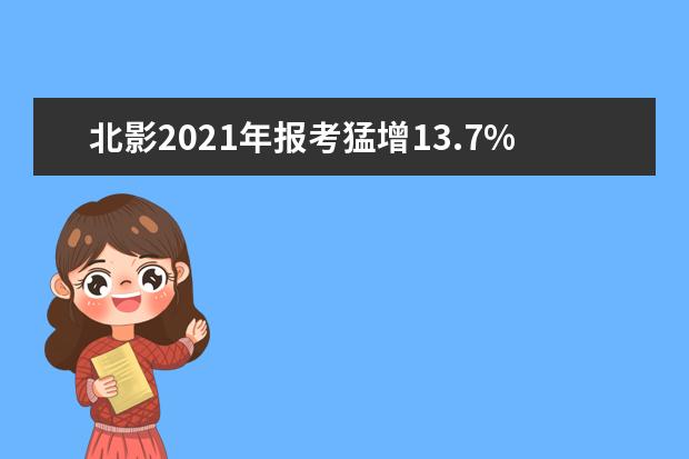 北影2021年报考猛增13.7% 表演学院报录比194:1