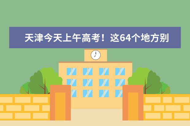 天津今天上午高考！这64个地方别去“添堵”！