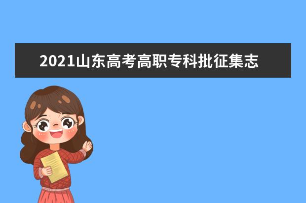 2021山东高考高职专科批征集志愿时间安排 8月11日填报