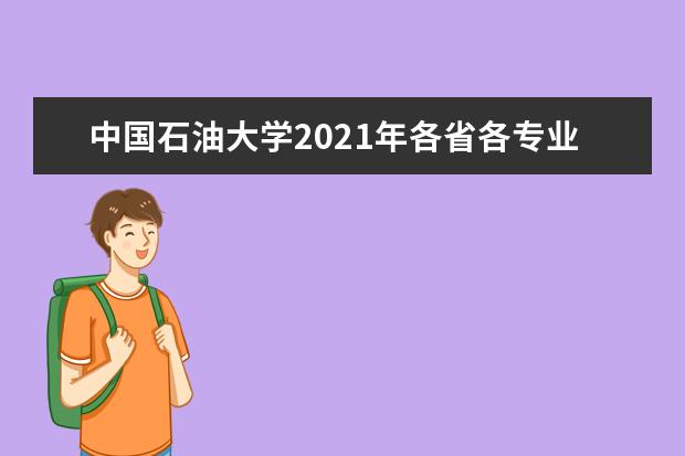 中国石油大学2021年各省各专业最低投档录取分数线