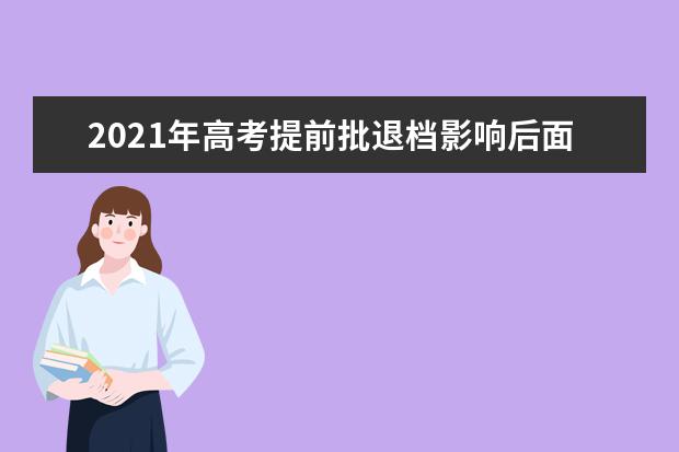 2021年高考提前批退档影响后面的平行志愿吗