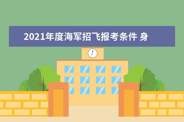 2021年度海军招飞报考条件 身高体重视力