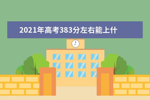 2021年高考383分左右能上什么大学(100所)