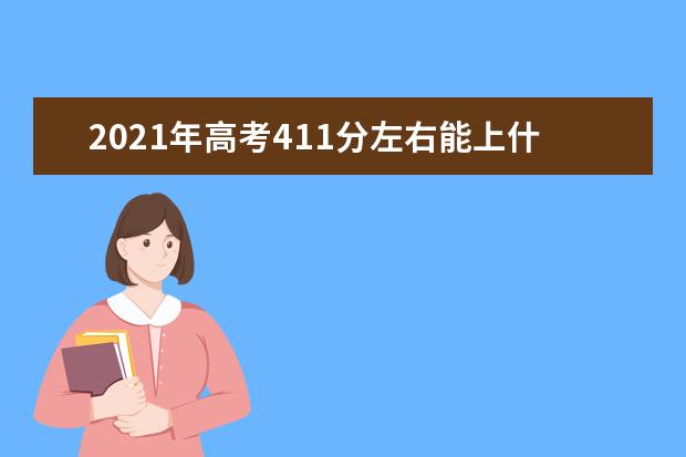 2021年高考411分左右能上什么大学(100所)