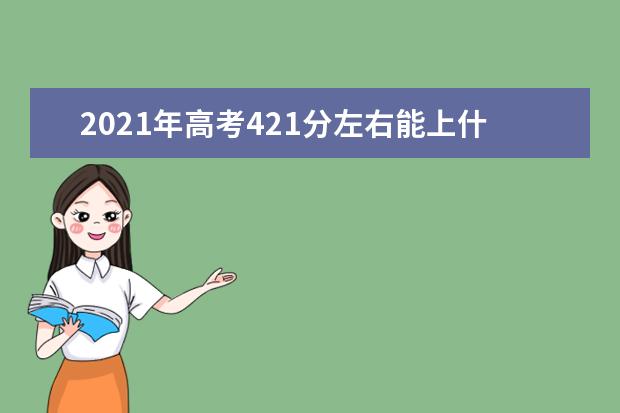 2021年高考421分左右能上什么大学(100所)