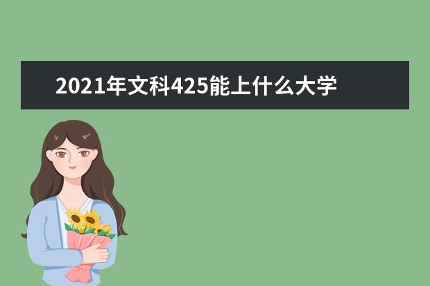 2021年文科425能上什么大学,高考文科425分能考什么大学(100所)