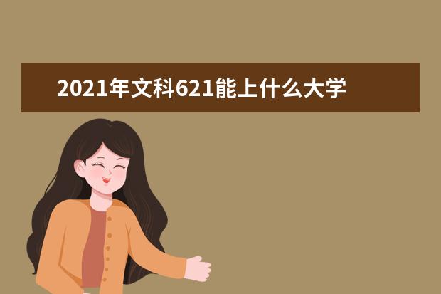 2021年文科621能上什么大学,高考文科621分能考什么大学(100所)