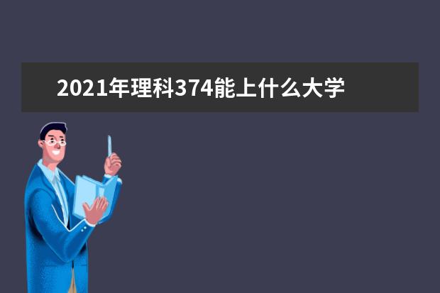 2021年理科374能上什么大学,高考理科374分能考什么大学(100所)