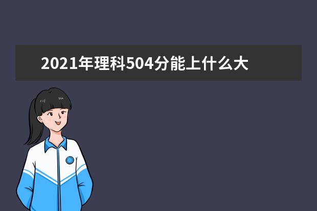 2021年理科504分能上什么大学,高考理科504分能考什么大学(100所)