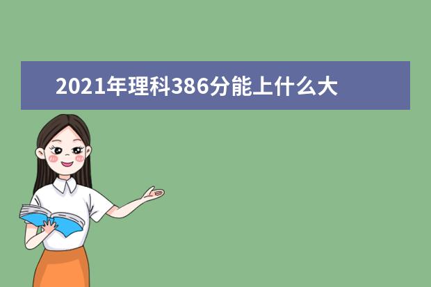 2021年理科386分能上什么大学,高考理科386分能考什么大学(100所)