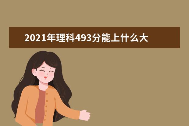 2021年理科493分能上什么大学,高考理科493分能考什么大学(100所)