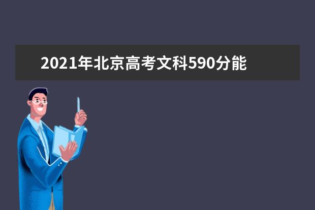 2021年北京高考文科590分能上什么大学(200所)