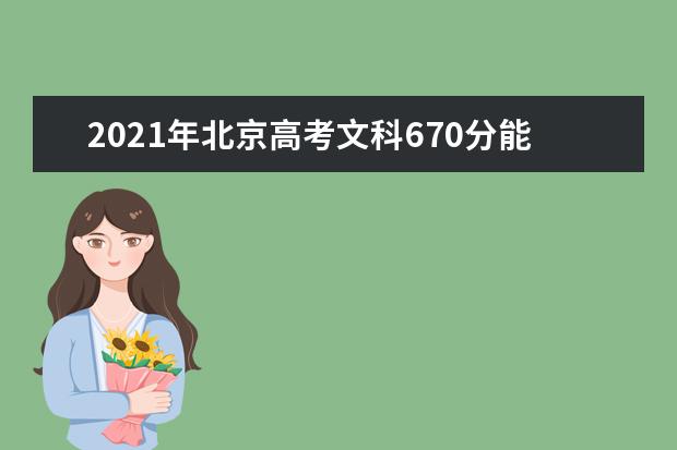 2021年北京高考文科670分能上什么大学(200所)