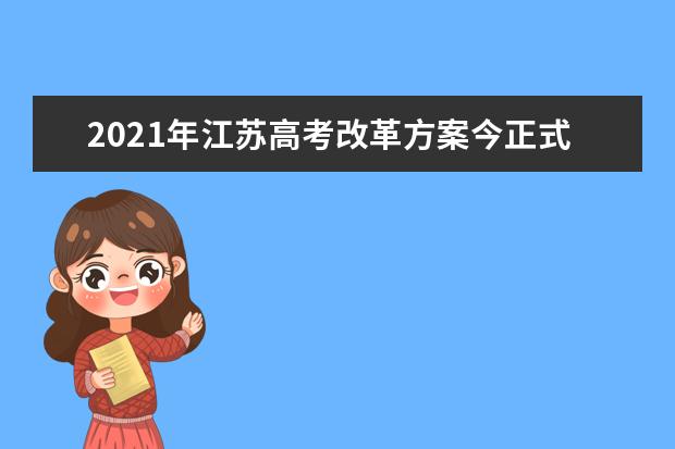 2021年江苏高考改革方案今正式颁布(全文)