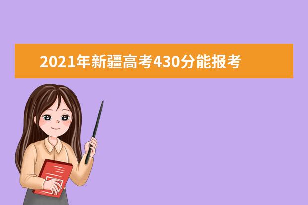 2021年新疆高考430分能报考上什么大学(理科)