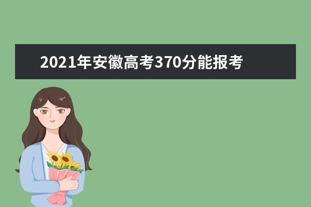 2021年安徽高考370分能报考上什么大学(理科)