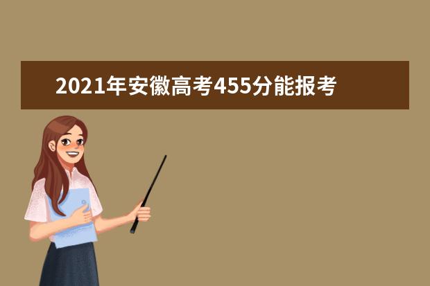 2021年安徽高考455分能报考上什么大学(理科)