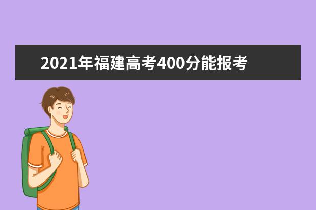 2021年福建高考400分能报考上什么大学(理科)