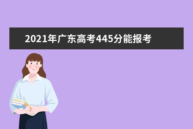 2021年广东高考445分能报考上什么大学(理科)