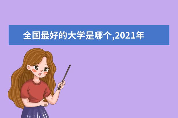 全国最好的大学是哪个,2021年全国所有高校排名