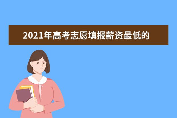 2021年高考志愿填报薪资最低的十大专业