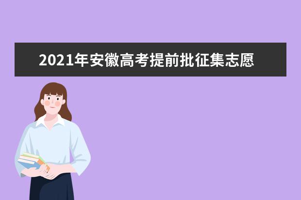 2021年安徽高考提前批征集志愿填报时间规则和补录大学名单缺额计划