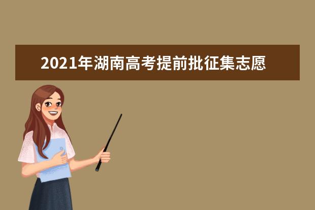 2021年湖南高考提前批征集志愿填报时间规则和补录大学名单缺额计划