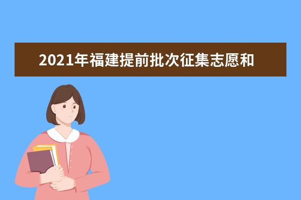 2021年福建提前批次征集志愿和补录填报志愿时间安排