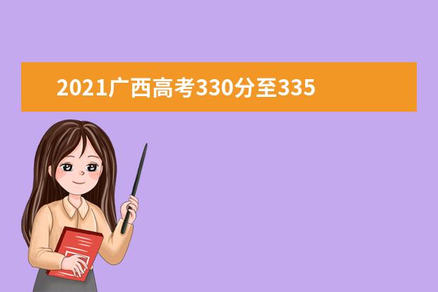 2021广西高考330分至335分能上什么大学 高考330分左右的的学校推荐