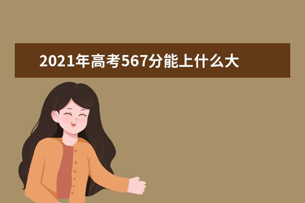 2021年高考567分能上什么大学,567分能报考那些大学