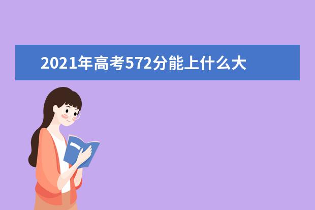 2021年高考572分能上什么大学,572分能报考那些大学