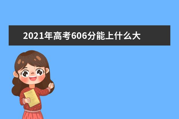 2021年高考606分能上什么大学,606分能报考那些大学