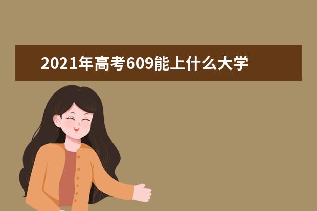 2021年高考609能上什么大学,609能报考那些大学